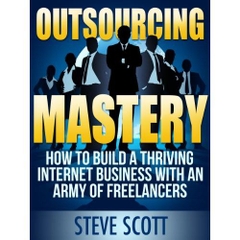 Outsourcing Mastery: How to Build a Thriving Internet Business with an Army of Freelancers