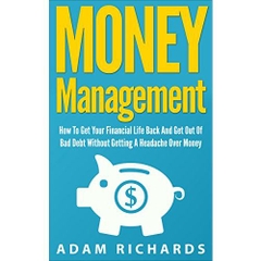 Money Management: How To Get Your Financial Life Back And Get Out Of Bad Debt Without Getting A Headache Over Money (Money Management, Budgeting And Personal ... Investing Basics, Retirement Planning)