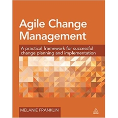 Agile Change Management: A Practical Framework for Successful Change Planning and Implementation