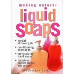 Making Natural Liquid Soaps: Herbal Shower Gels, Conditioning Shampoos, Moisturizing Hand Soaps, Luxurious Bubble Baths, and more