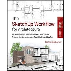 The SketchUp Workflow for Architecture: Modeling Buildings, Visualizing Design, and Creating Construction Documents with SketchUp Pro and LayOut