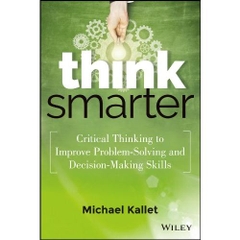 Think Smarter: Critical Thinking to Improve Problem-Solving and Decision-Making Skills