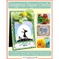 Gorgeous Paper Crafts: 18 Card Making Ideas, Scrapbook Layouts, and DIY Paper Flowers