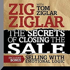 The Secrets of Closing the Sale: Included Bonus: Selling with Emotional Logic