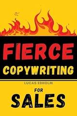 Fierce Copywriting for Sales: How to Write Insanely Effective Copy and Improve Your Digital Marketing and Sales Skills (Starting, Running and Growing a Successful Business)