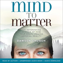 Mind to Matter: The Astonishing Science of How Your Brain Creates Material Reality