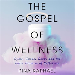 The Gospel of Wellness: Gyms, Gurus, Goop, and the False Promise of Self-Care