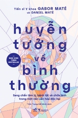 HUYỄN TƯỞNG VỀ BÌNH THƯỜNG - SANG CHẤN TÂM LÝ, BỆNH TẬT VÀ CHỮA LÀNH TRONG MỘT NỀN VĂN HÓA ĐỘC HẠI
