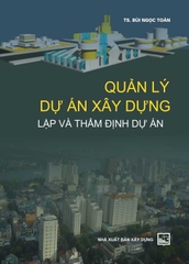 Quản Lý Dự Án Xây Dựng: Lập Và Thẩm Định Dự Án (TS. Bùi Ngọc Toàn)