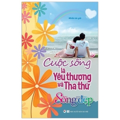 Tủ Sách Sống Đẹp - Cuộc Sống Là Yêu Thương Và Tha Thứ