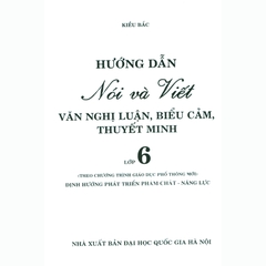 Hướng Dẫn Nói Và Viết Văn Nghị Luận Biểu Cảm Thuyết Minh Lớp 6 (Theo CTGDPT Mới)