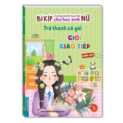 Bí Kíp Trưởng Thành Hoàn Mỹ Cho Học Sinh Nữ - Trở Thành Cô Gái Giỏi Giao Tiếp - Khéo Léo