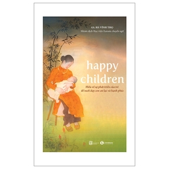 Happy Children – Hiểu Về Sự Phát Triển Của Trẻ Để Nuôi Dạy Con An Lạc Và Hạnh Phúc