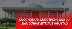 QUỐC HỘI HÀN QUỐC THÔNG QUA DƯ LUẬN CƠ BẢN VỀ TRÍ TUỆ NHÂN TẠO