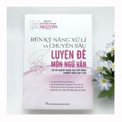 Rèn kỹ năng xử lí và chuyên sâu luyện đề môn Ngữ văn - Thi tốt nghiệp THPT (Chương trình GDPT 2018)