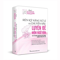 Rèn kỹ năng xử lí và chuyên sâu luyện đề môn Ngữ văn - Thi tốt nghiệp THPT (Chương trình GDPT 2018)