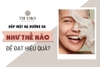 ĐẮP MẶT NẠ DƯỠNG DA NHƯ THẾ NÀO ĐỂ ĐẠT ĐƯỢC HIỆU QUẢ CAO NHẤT