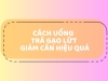 Cách Uống Trà Gạo Lứt Giảm Cân Đúng Chuẩn Và Hiệu Quả Nhất Cách Uống Trà Gạo Lứt Giảm Cân Đúng Chuẩn Và Hiệu Quả Nhất