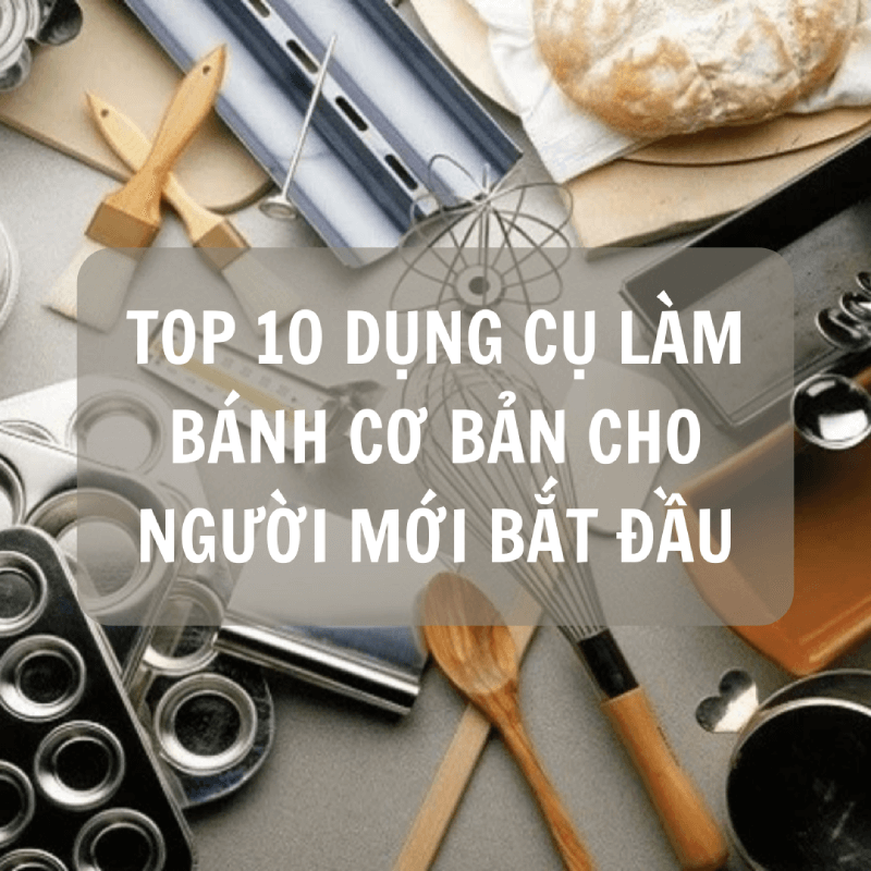 Top 10 dụng cụ làm bánh cơ bản cần thiết cho người mới bắt đầu