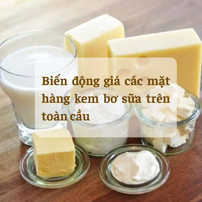 Biến động giá các mặt hàng kem bơ sữa trên toàn cầu