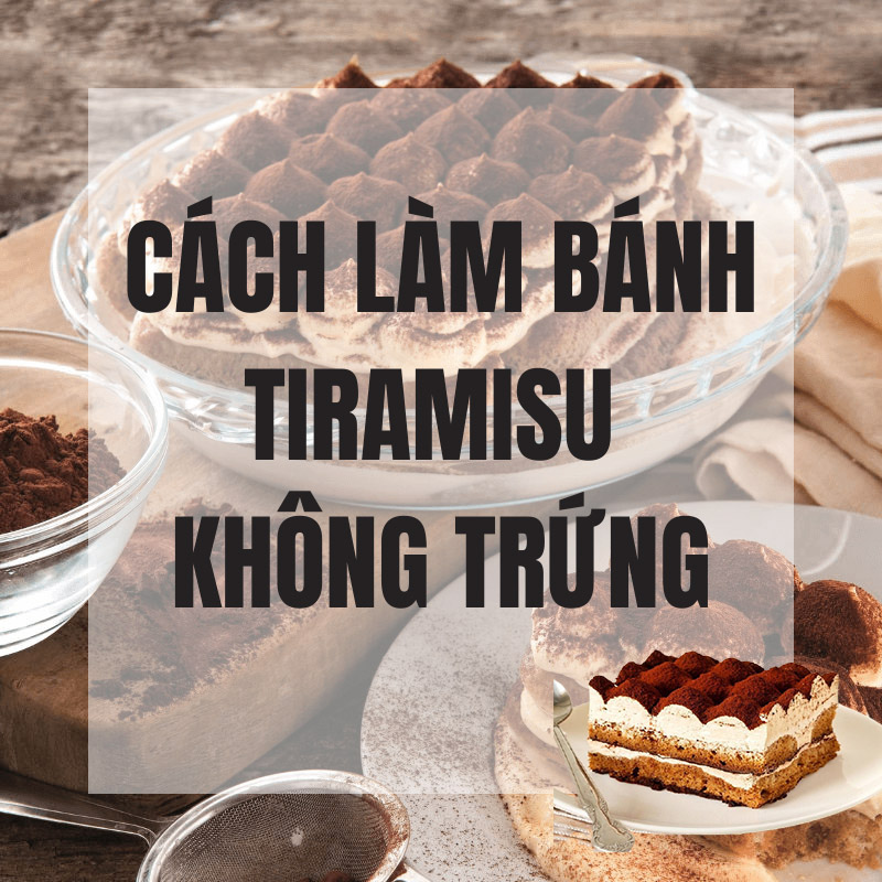 Cách làm bánh tiramisu không trứng siêu hoàn hảo tại nhà