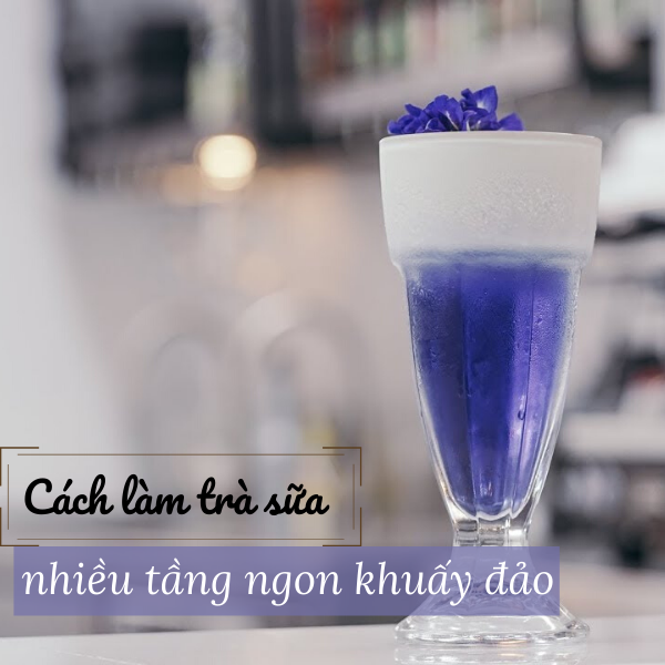 Cách làm trà sữa nhiều tầng ngon khuấy đảo giới trẻ