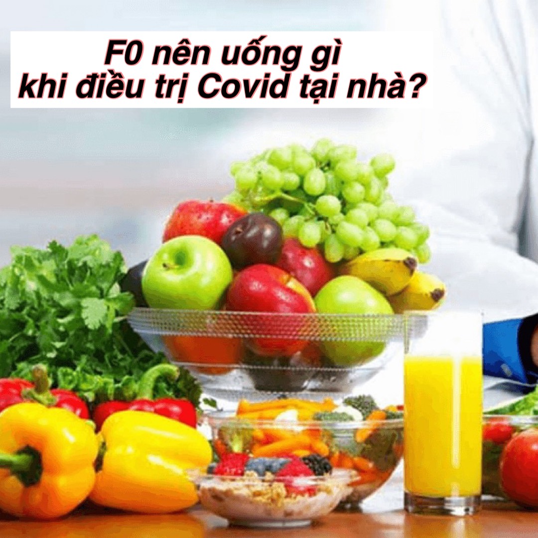 F0 NÊN UỐNG GÌ KHI ĐANG ĐIỀU TRỊ COVID TẠI NHÀ?