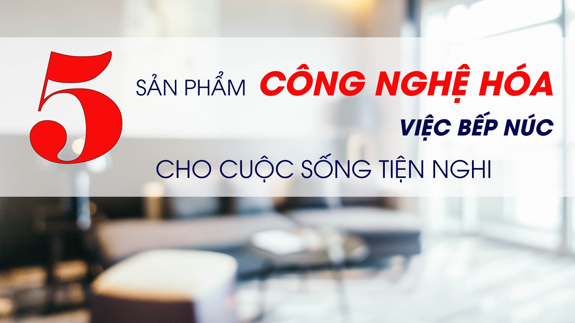 5 SẢN PHẨM CÔNG NGHỆ HÓA VIỆC BẾP NÚC CHO CUỘC SỐNG TIỆN NGHI HƠN