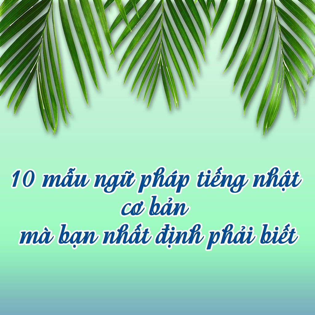 10 mẫu ngữ pháp tiếng nhật cơ bản mà bạn nhất định phải biết 10 mẫu ngữ pháp tiếng nhật cơ bản mà bạn nhất định phải biết