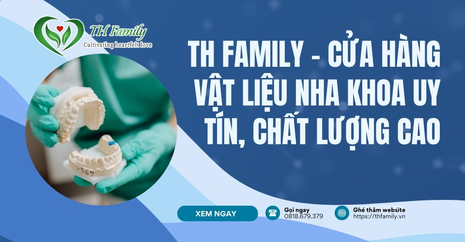 TH Family – Cửa Hàng Vật Liệu Nha Khoa Uy Tín, Chất Lượng Cao