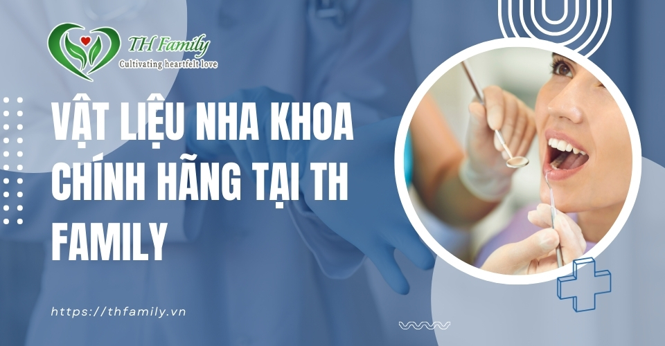 Vật Liệu Nha Khoa Chính Hãng Tại TH Family