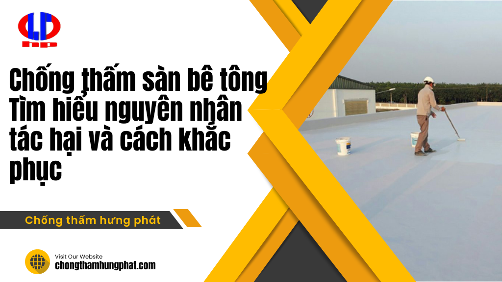 Chống thấm sàn bê tông – Tìm hiểu nguyên nhân, tác hại và cách khắc phục