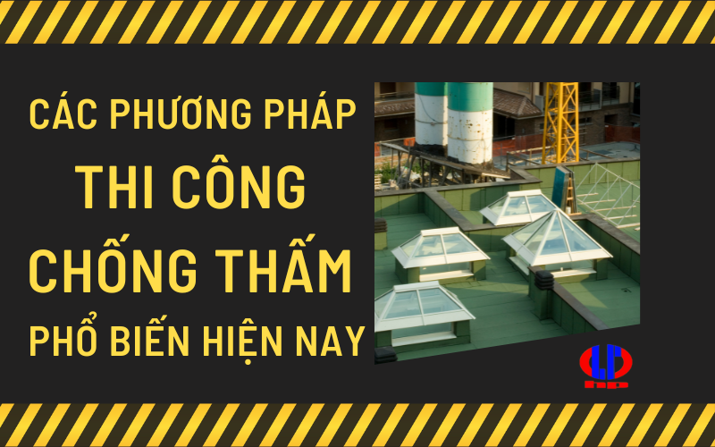 Các phương pháp thi công chống thấm phổ biến hiện nay