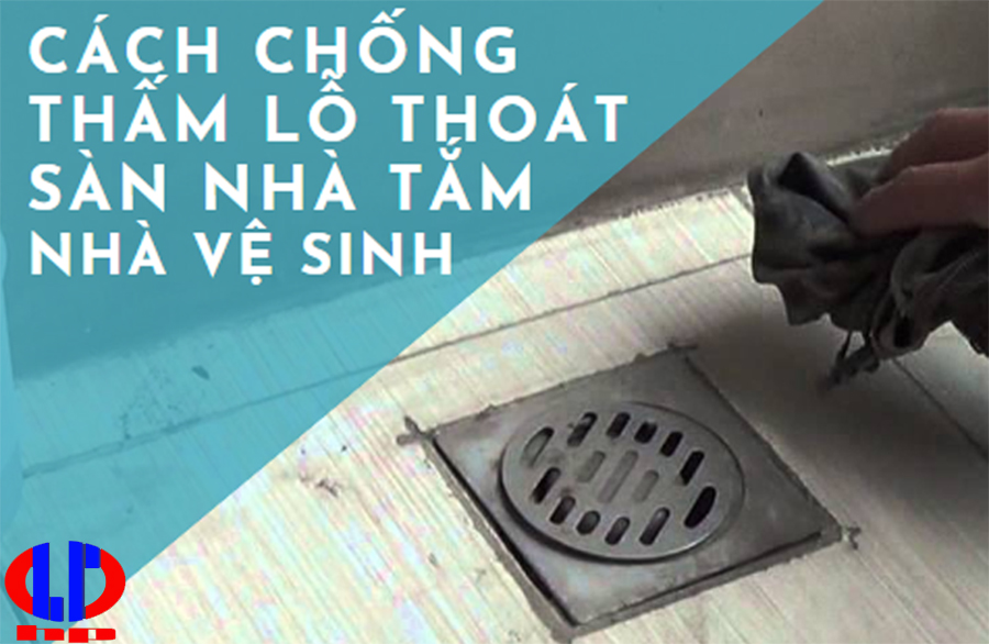 Cách chống thấm lỗ thoát sàn nhà tắm, nhà vệ sinh