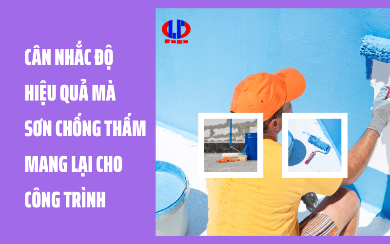 Cân nhắc độ hiệu quả mà sơn chống thấm mang lại cho công trình