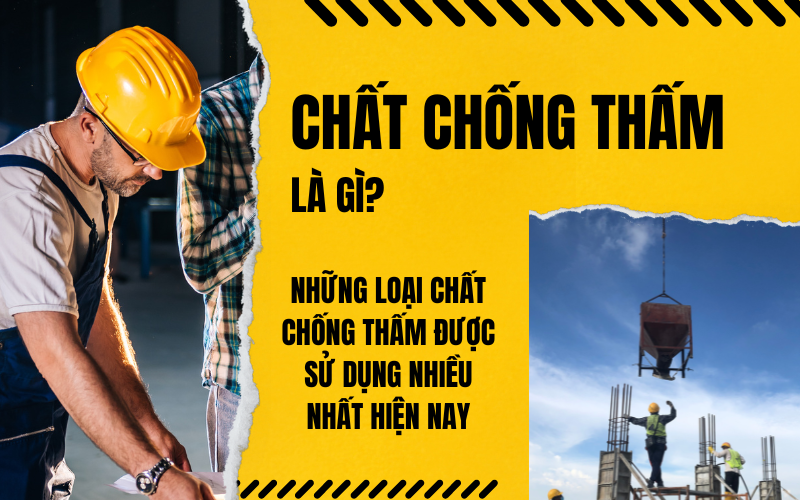 Chất chống thấm là gì? Những loại chất chống thấm được sử dụng nhiều nhất hiện nay