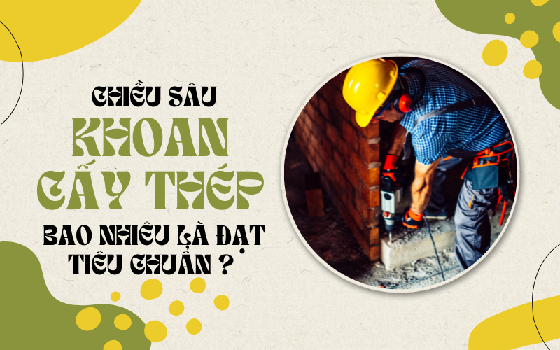 Chiều sâu khoan cấy thép bao nhiêu là đạt tiêu chuẩn?