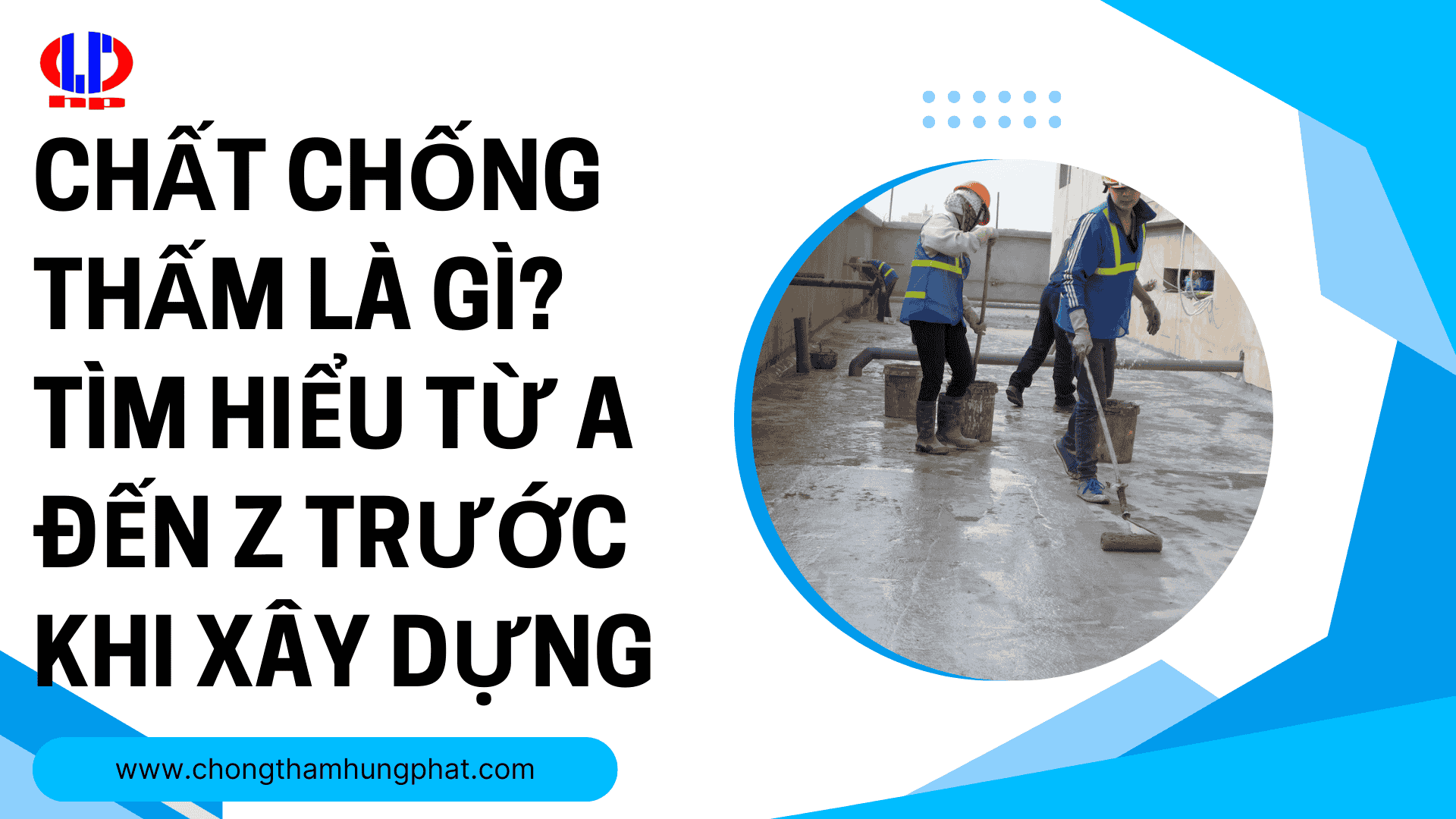 Chất chống thấm là gì? Tìm hiểu từ A đến Z trước khi xây dựng