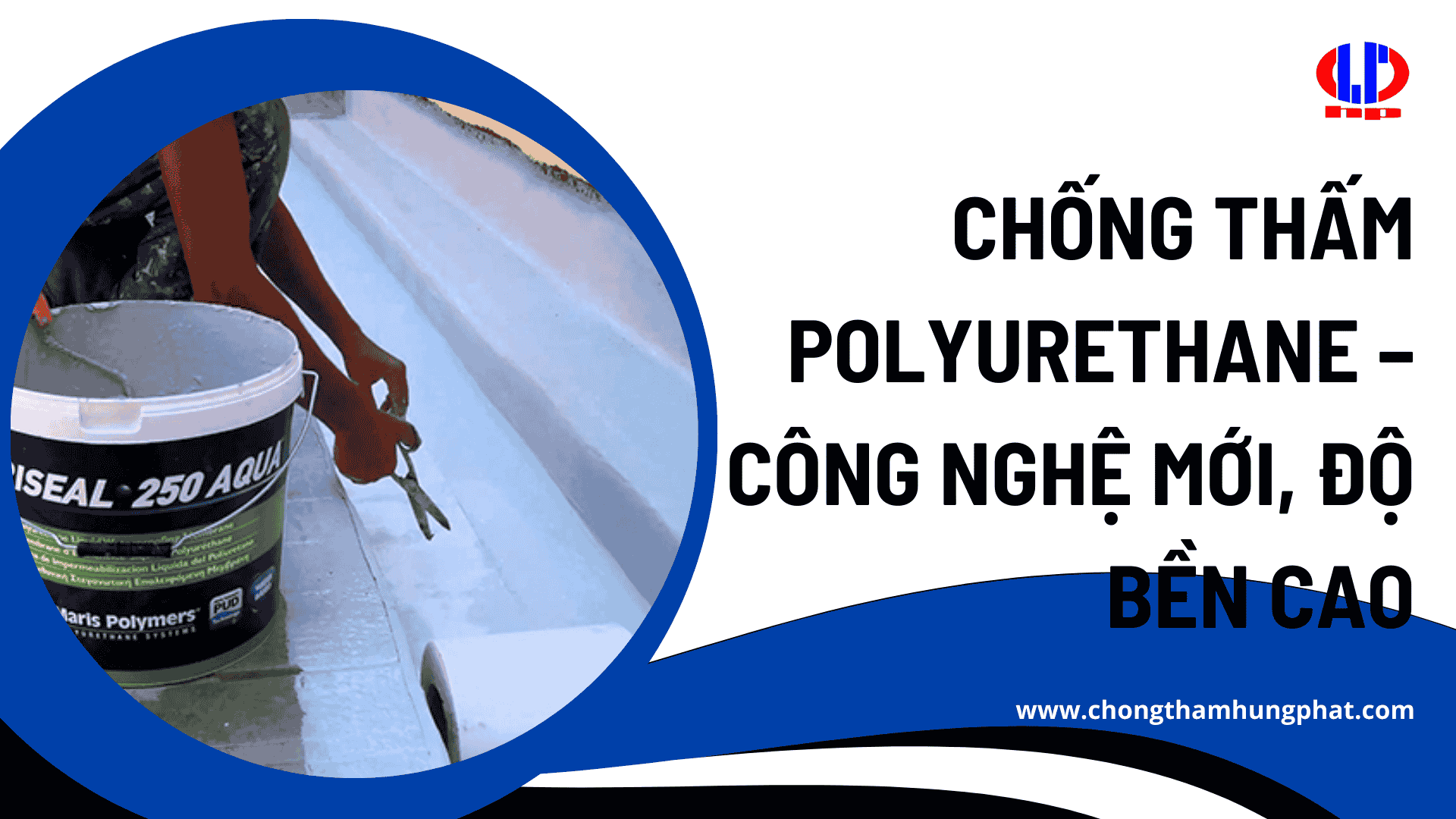 Chống Thấm Polyurethane – Công Nghệ Mới, Độ Bền Cao