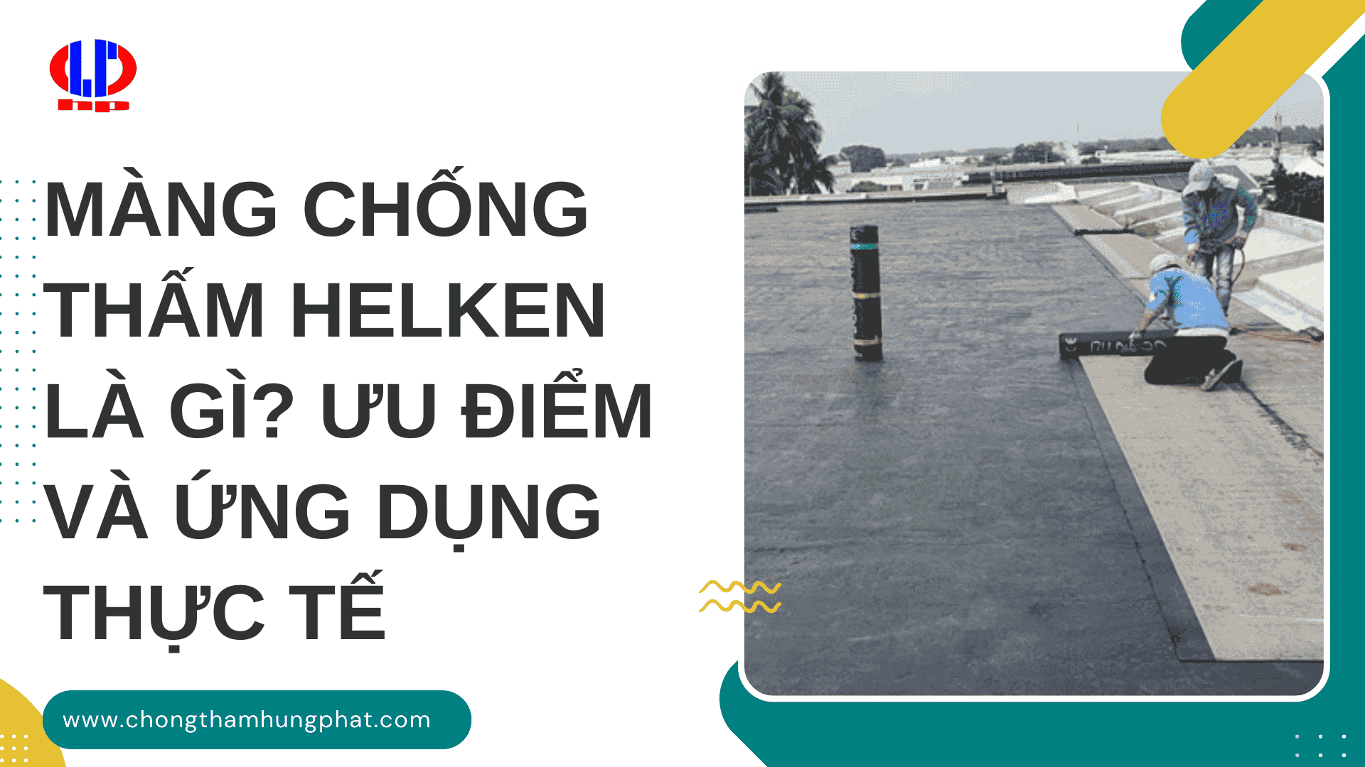Màng chống thấm Helken là gì? Ưu điểm và ứng dụng thực tế