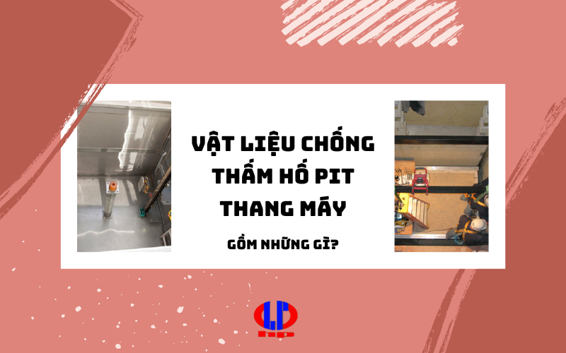 Vật liệu chống thấm hố pit thang máy gồm những gì?