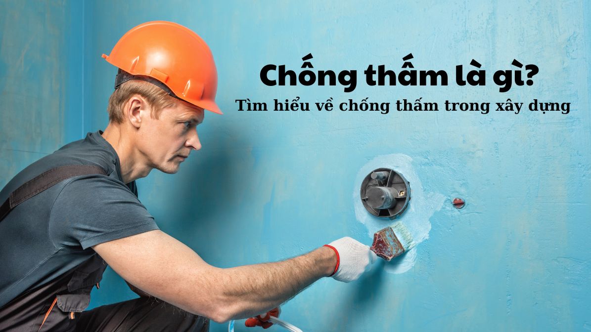 Chống thấm là gì? Tìm hiều về chống thấm trong xây dựng