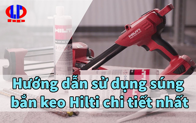 Hướng dẫn sử dụng súng bắn keo Hilti chi tiết nhất