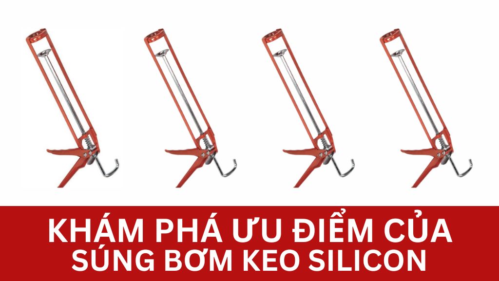 Khám phá ưu điểm của súng bơm keo silicon