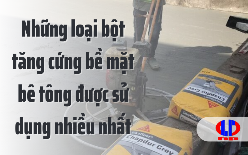 Những loại bột tăng cứng bề mặt bê tông được sử dụng nhiều nhất