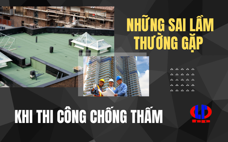 Những sai lầm thường gặp khi thi công chống thấm