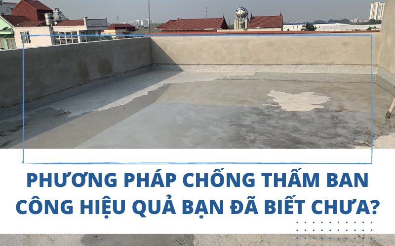 Phương pháp chống thấm ban công hiệu quả bạn đã biết chưa?