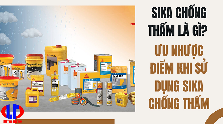 Sika chống thấm là gì? Ưu nhược điểm khi sử dụng sika chống thấm