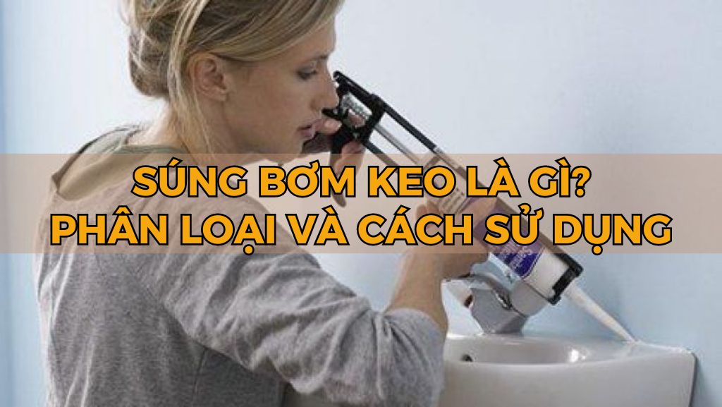 Súng bơm keo là gì? Phân loại và cách sử dụng