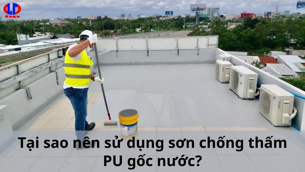 Tại sao nên sử dụng sơn chống thấm PU gốc nước?